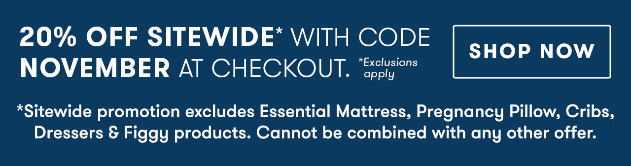 *Sitewide Promotion excludes Essential Mattress, cribs, dressers & Figgy products. Cannot be combined with any other offer.