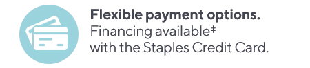 Flexible payment options. Financing available with the Staples Credit Card.