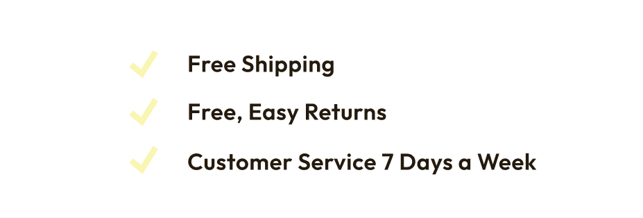 Free shipping, easy returns, customer service 7 days a week