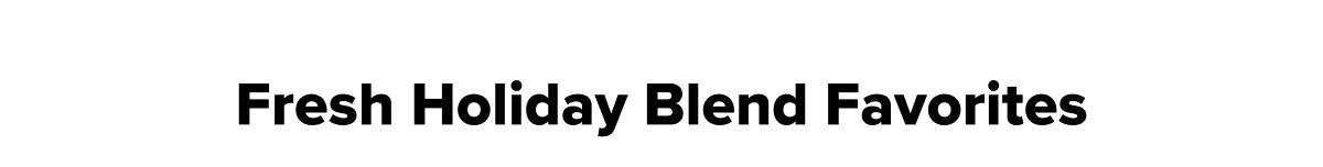 Fresh Holiday Blend Favorites
