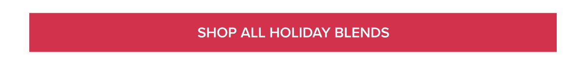 [SHOP ALL HOLIDAY BLENDS]
