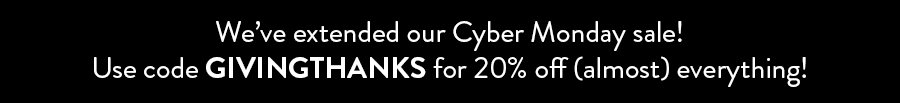 We're extending our Cyber Monday sale! Use code GIVINGTHANKS for 20% off (almost) everything!