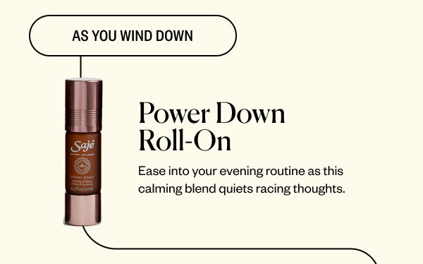 As You Wind Down. Power Down Roll-On. Ease into your evening routine as this calming blend quiets racing thoughts.