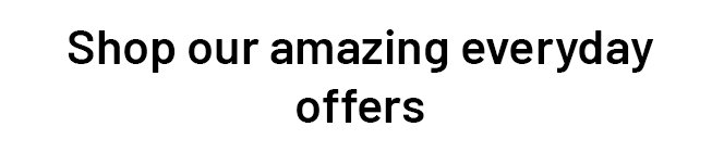 Shop our amazing everyday offers
