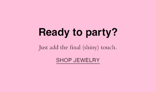 Ready to party? Just add the final (shiny) touch. SHOP JEWELRY