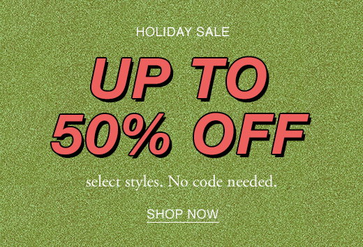 Holiday sale up to 50% off select styles. No code needed. SHOP NOW