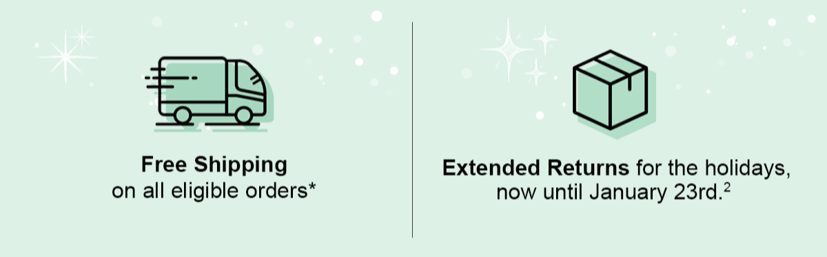 Free Shipping on all eligible orders*. Extended Returns for the holidays, now until January 23rd.2