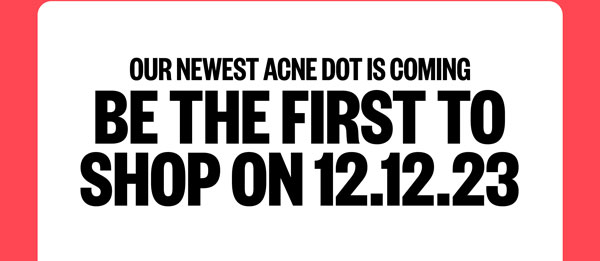 Our newest acne dot is coming. Be the first to shop on 12.12.23