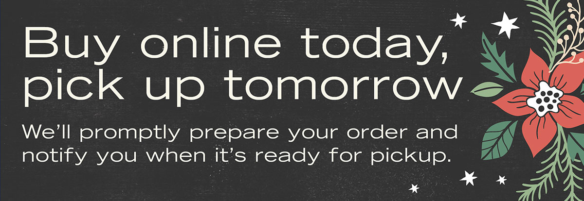 Buy online today, pick up tomorrow. We'll promptly prepare your order and notify you when it's ready for pickup.