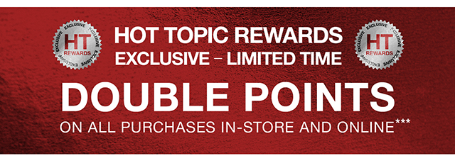 Hot Topic Rewards Exclusive - Limited Time Double Points On All Purchases In-Store and Online