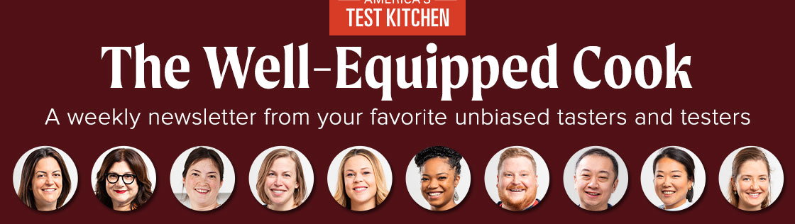 The Well-Equipped Cook. A weekly newsletter from your favorite unbiased tasters and testers.