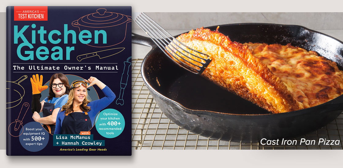 Kitchen Gear: The Ultimate Owner’s Manual. Featured Recipe: Cast Iron Pan Pizza.
