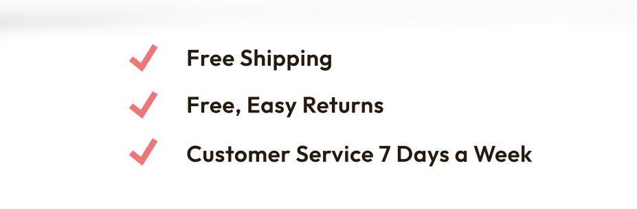 Free Shipping, Easy Returns, and Customer Service 7 Days a Week