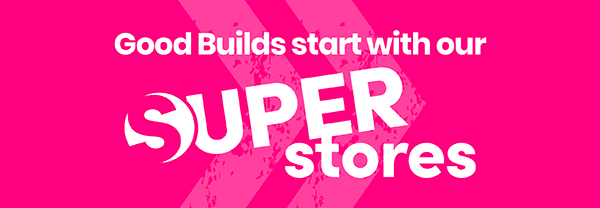 Good builds start with our Super stores