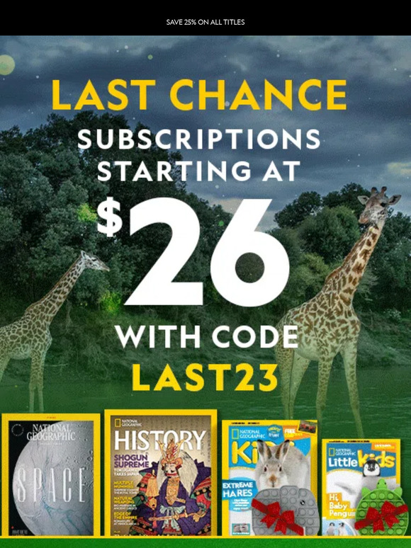 Last chance! Save 25% on Nat Geo Kids, History, and National Geographic magazine.