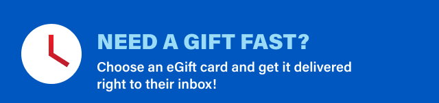 NEED A GIFT FAST? Choose an eGift card and get it delivered right to their inbox!
