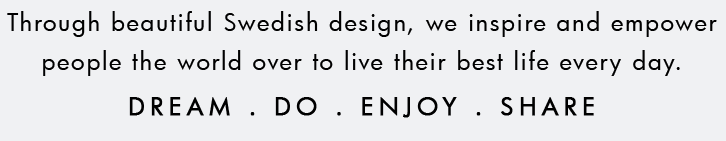 Through beautiful Sweedish design, we inspire and empower people the world over to live their best life every day. Dream. Do. Enjoy. Share.