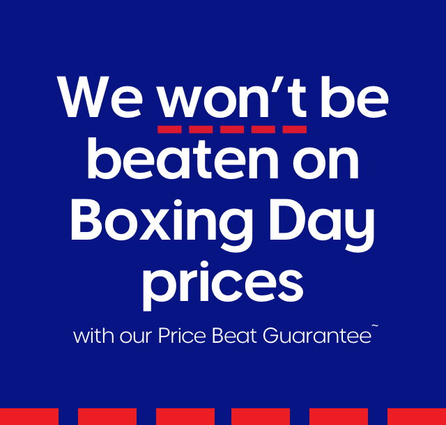 We won't be beaten on Boxing Day prices with our Price Beat Guarantee~