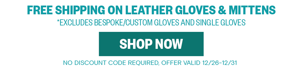 Free Shipping on Leather Gloves & Mitten. Excludes Bespoke/Custom Gloves and Single Gloves. No code required. Offer Valid 12/26-12/31.