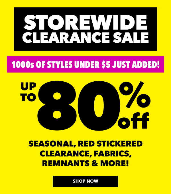 Storewide Clearance Sale. Up to 80% off seasonal, red stickered clearance, fabrics, remnants, and more! SHOP NOW.