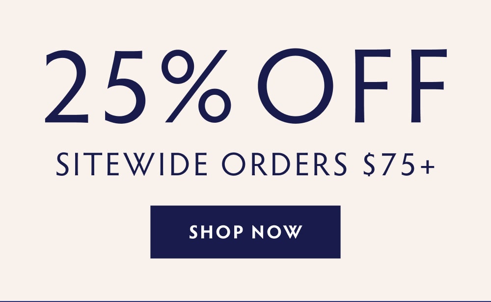 GET 25% OFF SITEWIDE ON ORDERS $75+ SHOP NOW