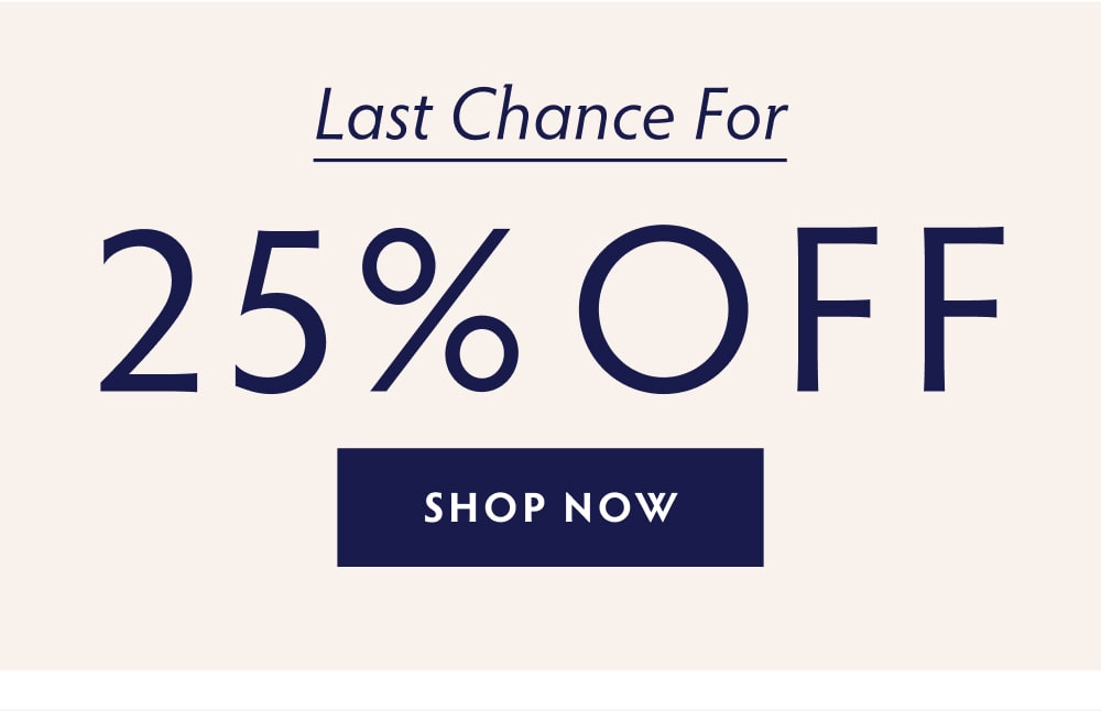 LAST CHANCE FOR 25% OFF - SHOP NOW