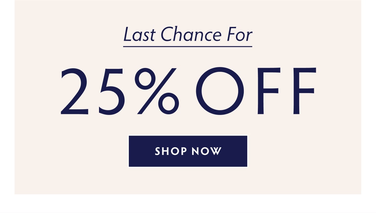 LAST CHANCE FOR 25% OFF - SHOP NOW