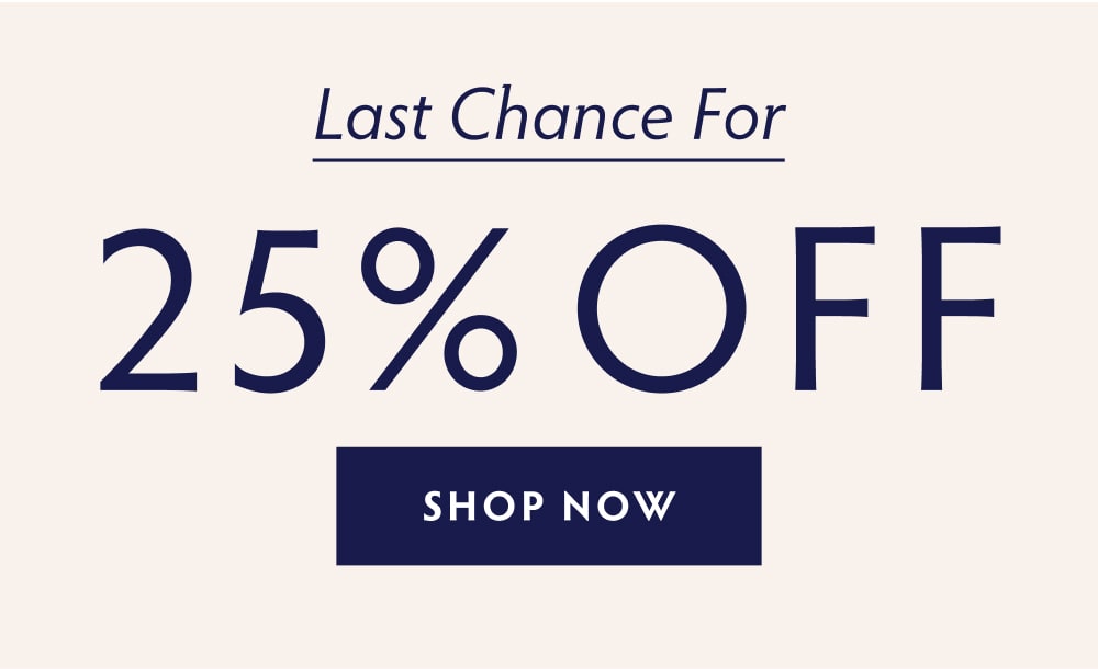 LAST CHANCE FOR 25% OFF - SHOP NOW