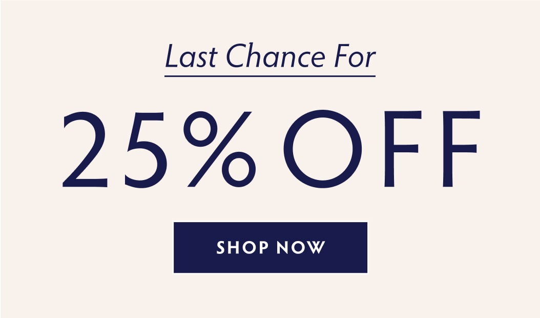 LAST CHANCE FOR 25% OFF - SHOP NOW