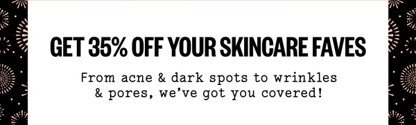 Get 35% OFF Your skincare faces! From Acne & Dark Spots to wrinkles & pores, we've got you covered!