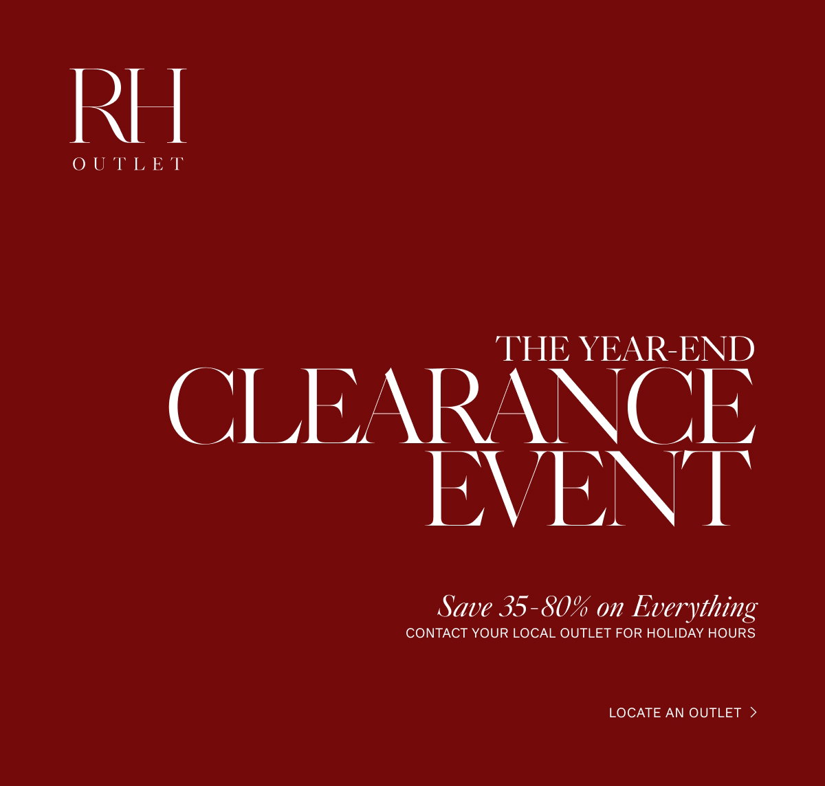RH Outlet. The Year-End Clearance Event. Locate an Outlet.