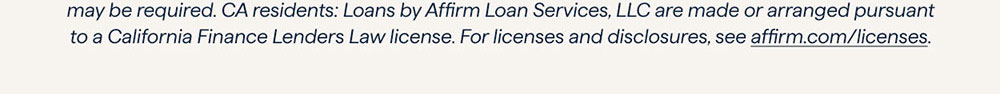 *Rates from 0–36% APR. For example, a $800 purchase might cost $72.21/mo over 12 months at 15% APR. Payment options through Affirm are subject to an eligibility check and are provided by these lending partners: affirm.com/lenders. Options depend on your purchase amount, and a down payment may be required. CA residents: Loans by Affirm Loan Services, LLC are made or arranged pursuant to a California Finance Lenders Law license. For licenses and disclosures, see affirm.com/licenses.