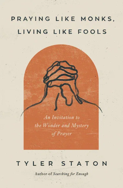Praying Like Monks, Living Like Fools: An Invitation to the Wonder and Mystery of Prayer