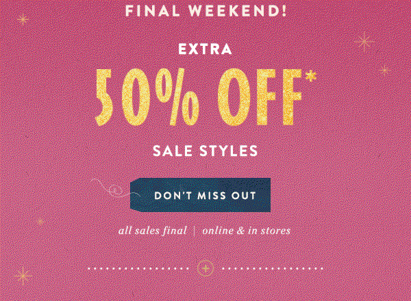 extra 50% off* sale styles. don't miss out. all sales final | online and in stores.