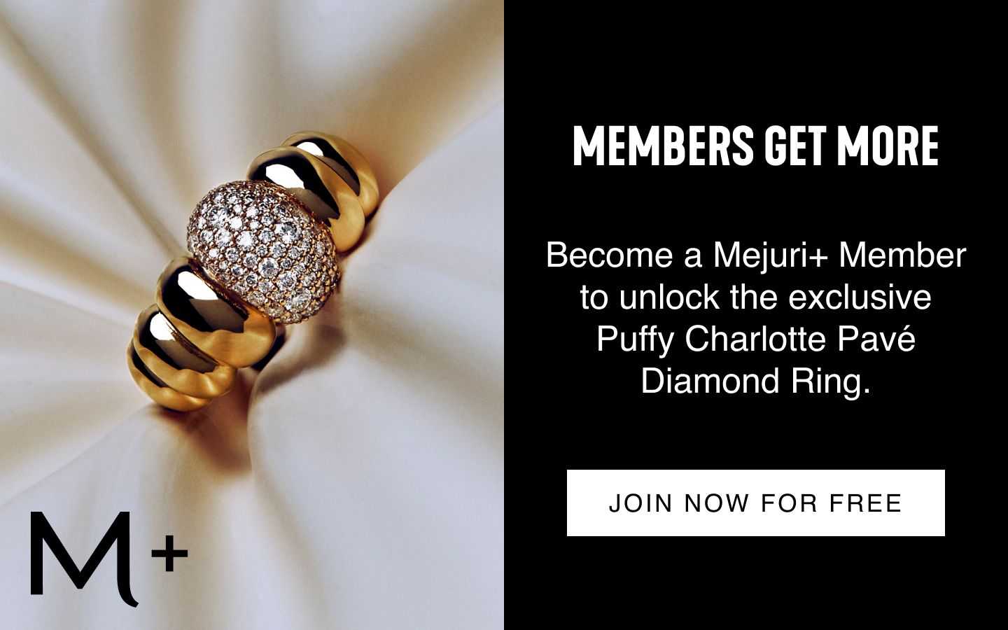 Members Get More. Become a Mejuri+ Member to unlock the exclusive Puffy Charlotte Pavé Diamond Ring. Join Now for Free.