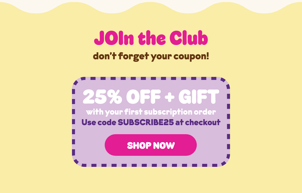 JOIn the Club! Use coupon code SUBSCRIBE25 for 25% off your first subscription order