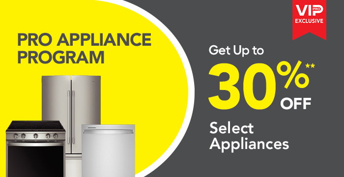 PRO Appliance Program. Up to 30%** off select appliances.