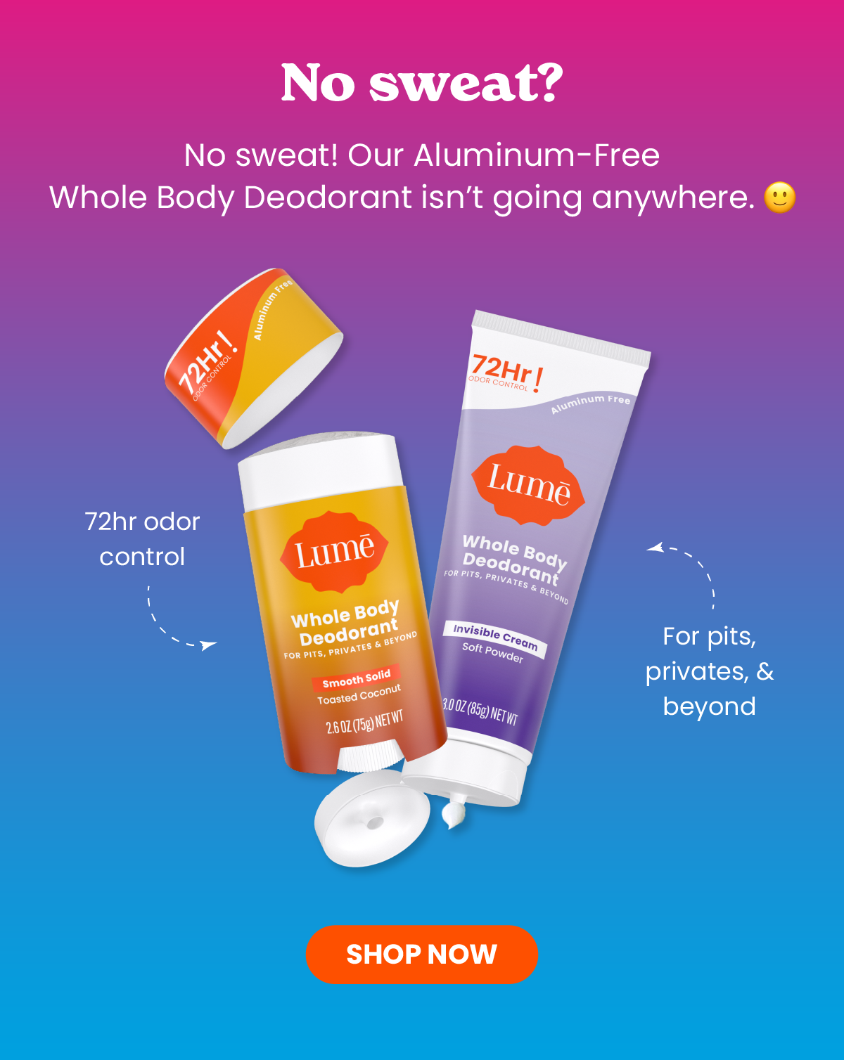 No sweat? No sweat! Our Aluminum-Free Whole Body Deodorant isn't going anywhere.