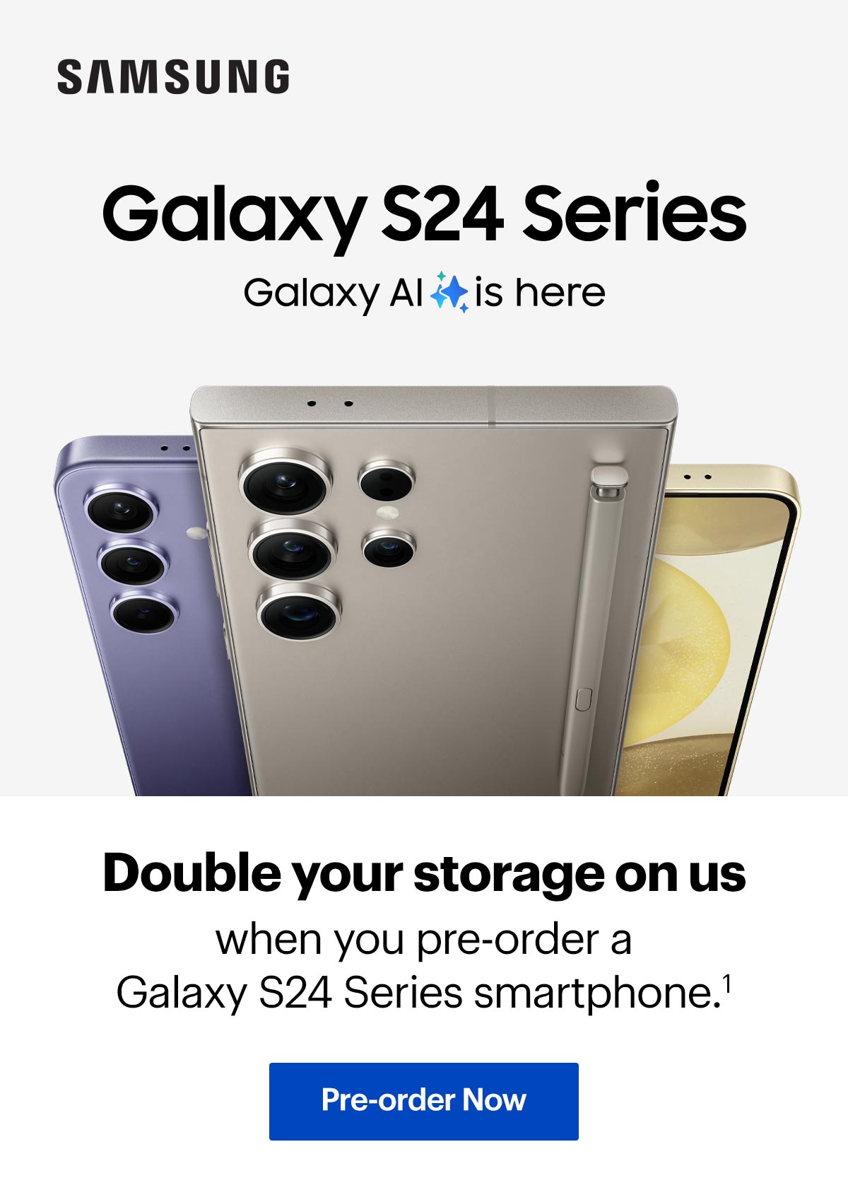 Double the storage on us when you pre-order a Galaxy S24 Series smartphone.