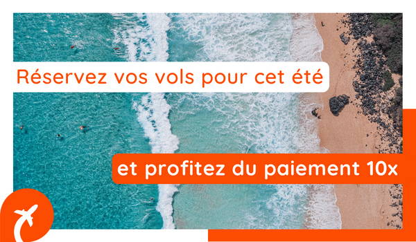Réservez vos vols pour cet été et profitez du paiement en 10 fois
