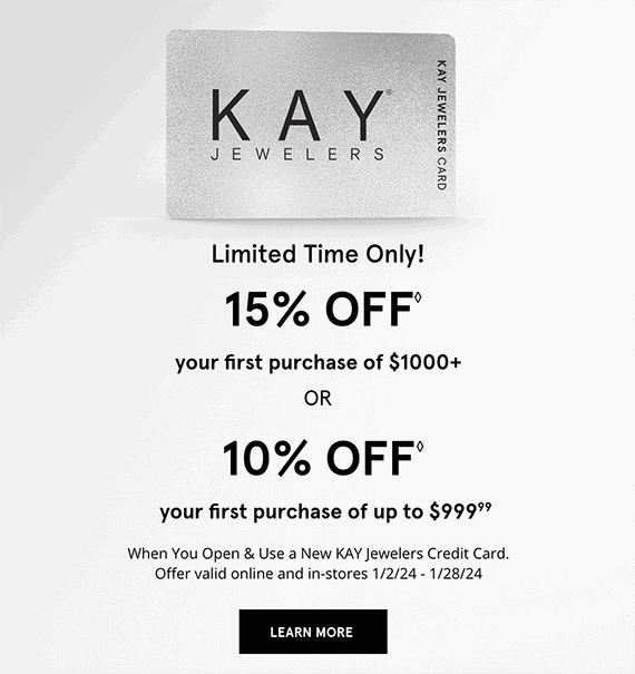 Limited Time Only! 15% OFF◊ your first purchase of $1000+ OR 10% OFF◊ your first purchase of up to $999.99 When you Open & Use a New KAY Jewelers Credit Card. Offer valid online and in-stores 1/2/24 - 1/28/24 LEARN MORE >