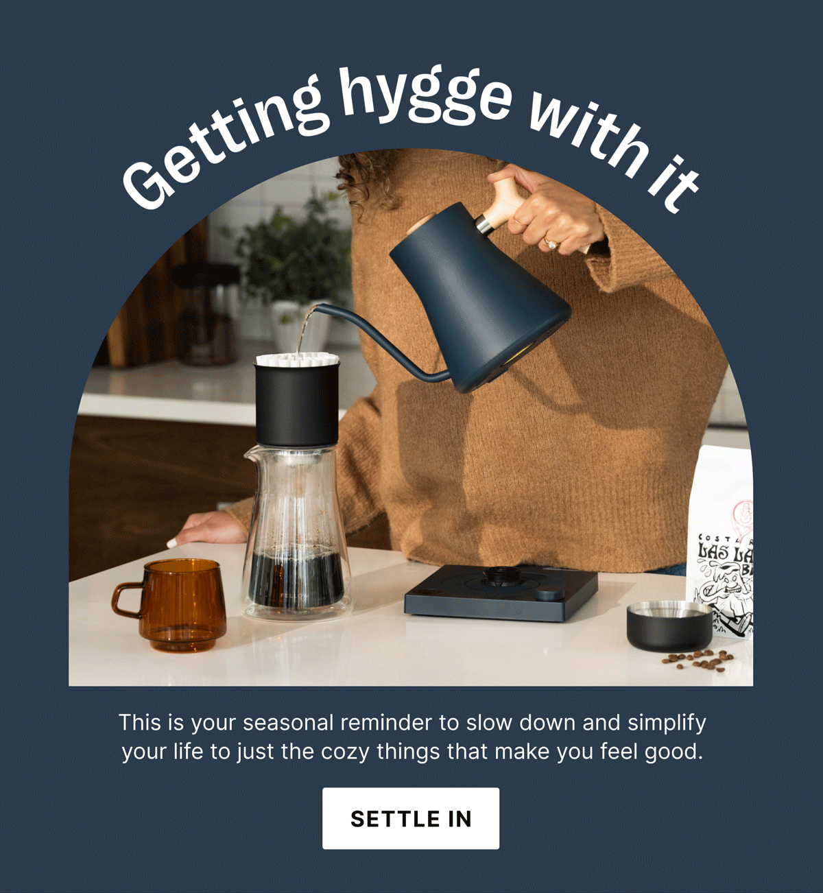 This is your seasonal reminder to slow down and simplify your life to just the cozy things that make you feel good. [SETTLE IN]