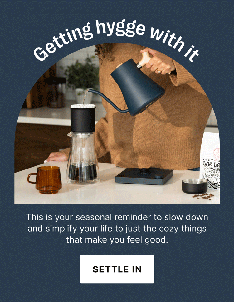 This is your seasonal reminder to slow down and simplify your life to just the cozy things that make you feel good. [SETTLE IN]