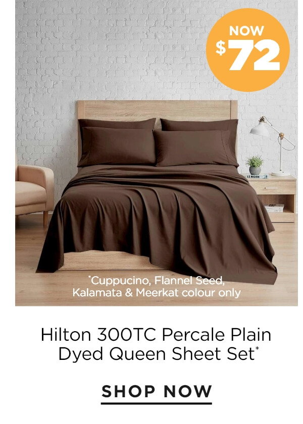 Hilton 300TC Percale Plain Dyed queen Sheet Set NOW $72- cuppucino, flannel seed, kalamata & meerkat colour only