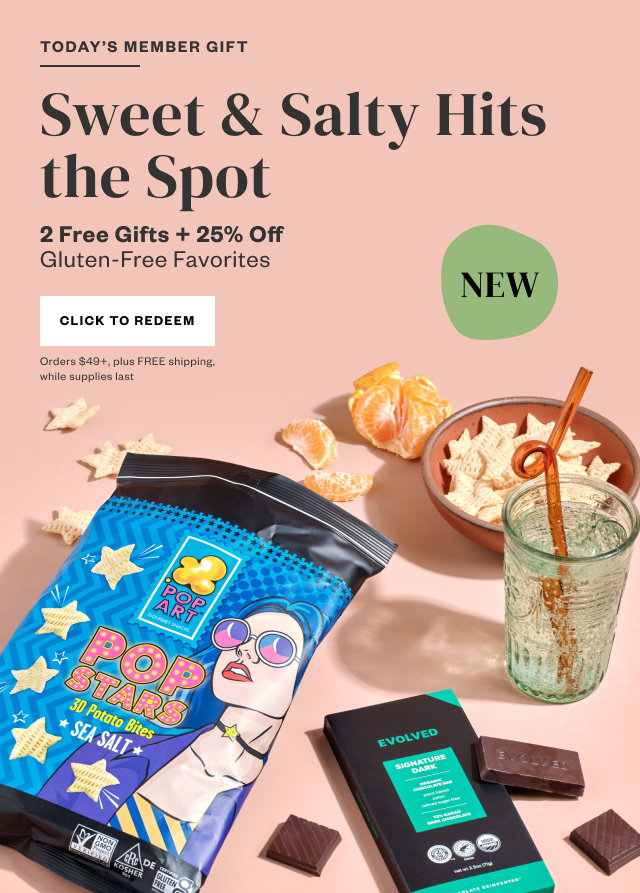 Today's Member Gift: Sweet + Salty Hits the Spot. 2 Free Gifts + 25% Off Gluten-Free Favorites. Click to Redeem. Orders $49+, plus FREE shipping, while supplies last.