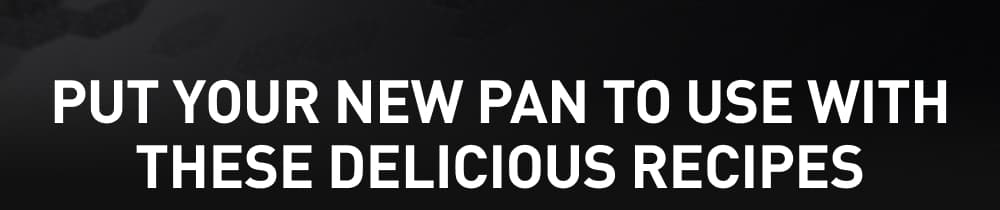 Put Your New Pan to Use with These Delicious Recipes