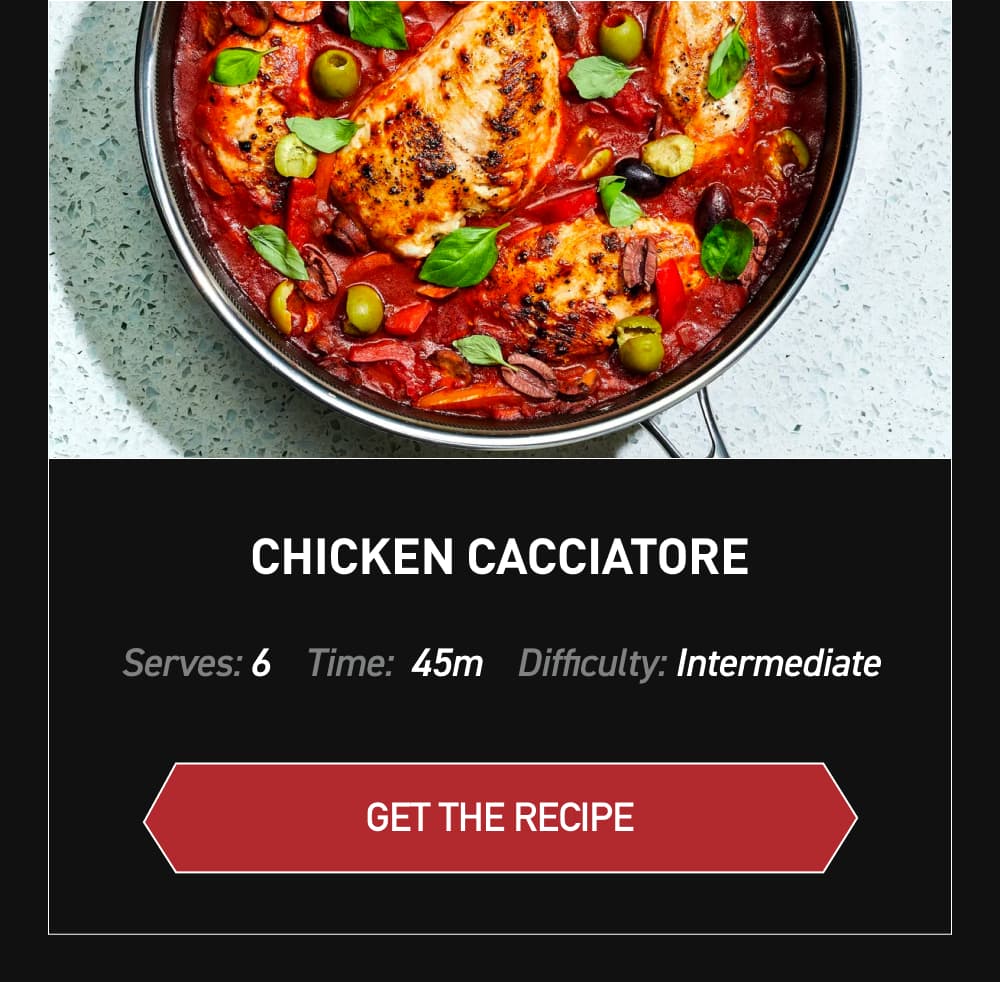 Chicken Cacciatore [ GET RECIPE ] Serves: 6		Time: 45 minutes		Difficult: Intermediate