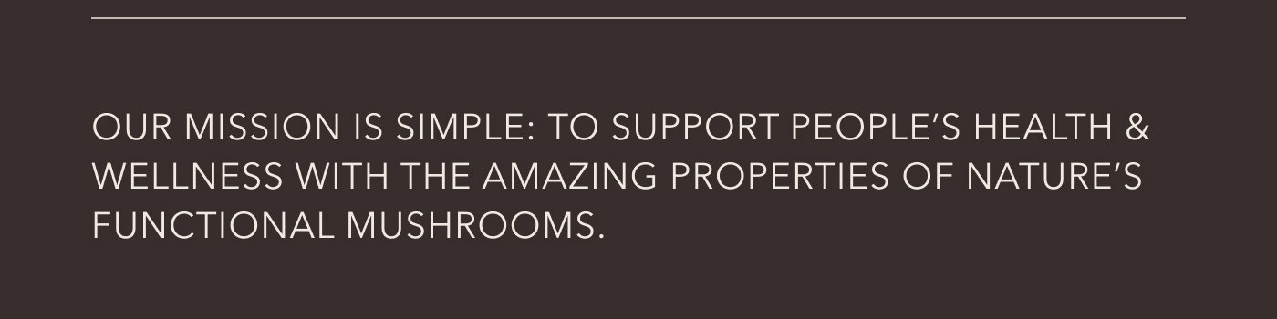 Our mission is simple: to support people's health & wellness with the amazing properties of nature's functional mushrooms.