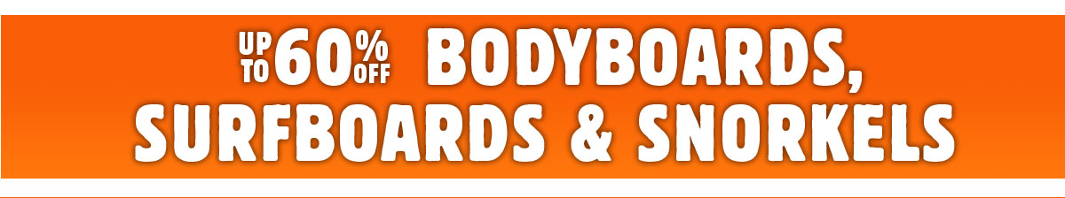 Upto  60%off Bodyboards, Surfboards, Snorkels & Tow Tubes