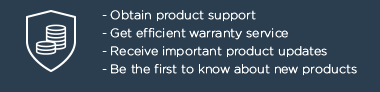 - Obtain product support - Get efficient warranty service - Receive important product updates - Be the first to know about new products